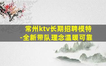 常州ktv长期招聘模特-全新带队理念温暖可靠
